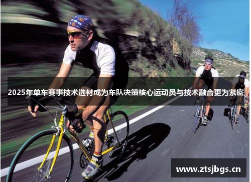 2025年单车赛事技术选材成为车队决策核心运动员与技术融合更为紧密