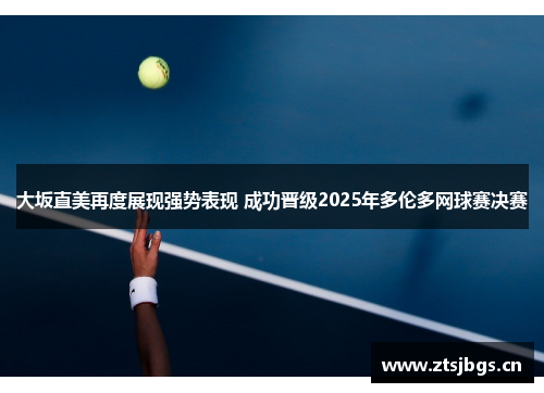 大坂直美再度展现强势表现 成功晋级2025年多伦多网球赛决赛